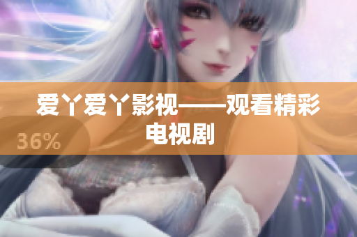 爱丫爱丫影视——观看精彩电视剧