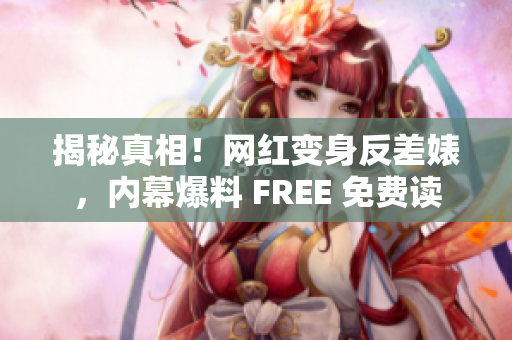 揭秘真相！网红变身反差婊，内幕爆料 FREE 免费读