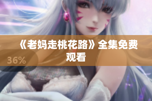 《老妈走桃花路》全集免费观看