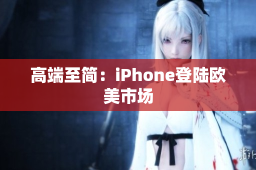 高端至简：iPhone登陆欧美市场