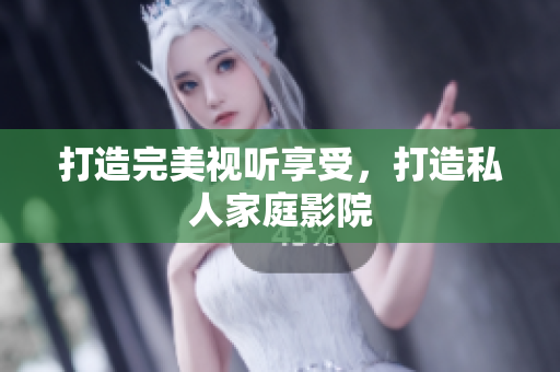 打造完美视听享受，打造私人家庭影院