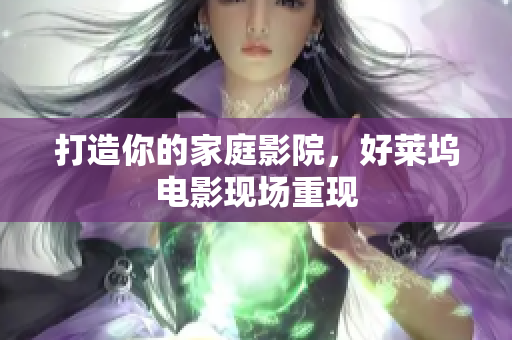 打造你的家庭影院，好莱坞电影现场重现