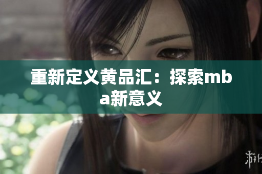 重新定义黄品汇：探索mba新意义