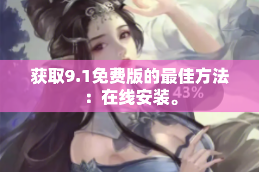 获取9.1免费版的最佳方法：在线安装。
