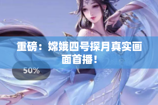 重磅：嫦娥四号探月真实画面首播！