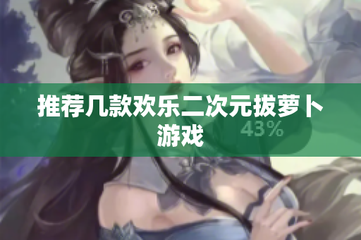 推荐几款欢乐二次元拔萝卜游戏