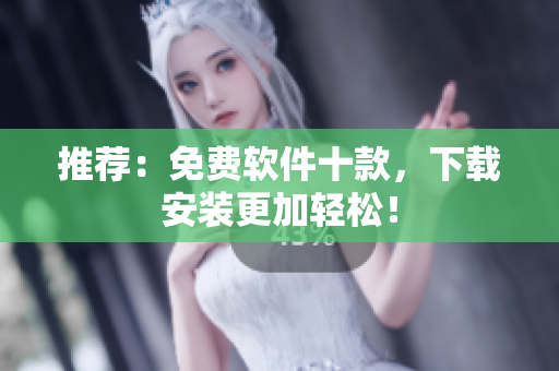 推荐：免费软件十款，下载安装更加轻松！