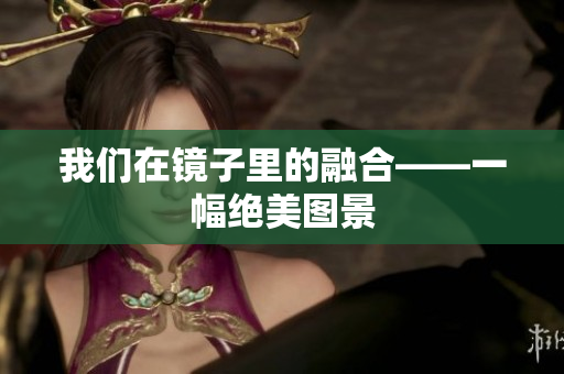 我们在镜子里的融合——一幅绝美图景