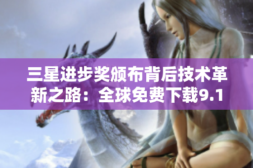三星进步奖颁布背后技术革新之路：全球免费下载9.1版本。