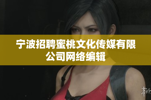 宁波招聘蜜桃文化传媒有限公司网络编辑