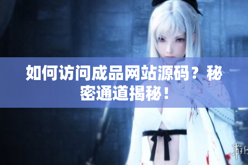 如何访问成品网站源码？秘密通道揭秘！