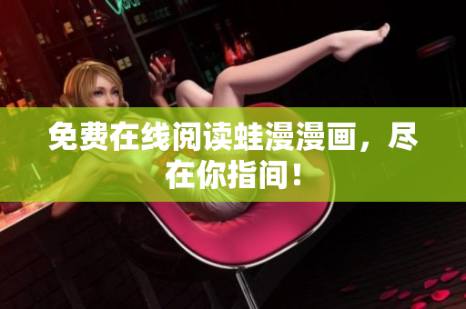 免费在线阅读蛙漫漫画，尽在你指间！