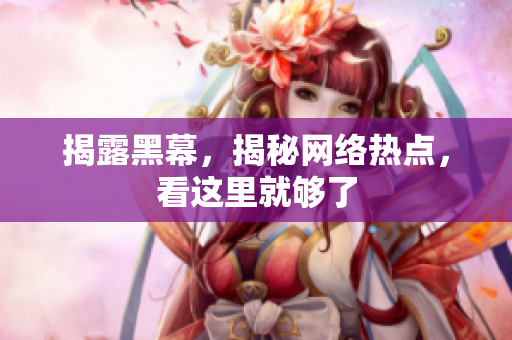 揭露黑幕，揭秘网络热点，看这里就够了