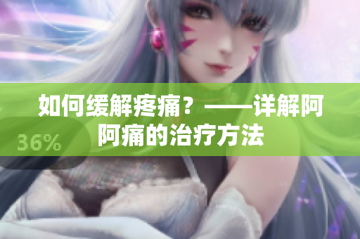 如何缓解疼痛？——详解阿阿痛的治疗方法