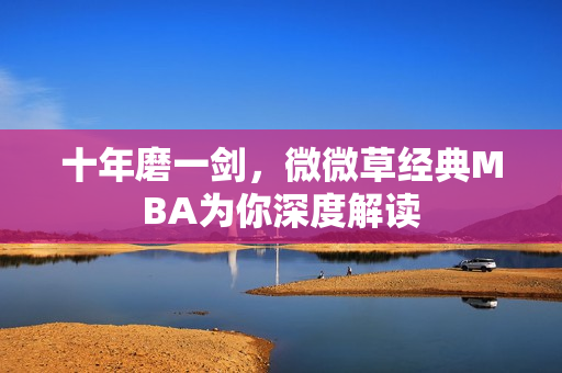 十年磨一剑，微微草经典MBA为你深度解读