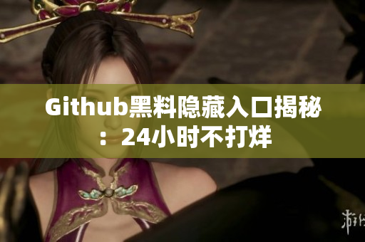 Github黑料隐藏入口揭秘：24小时不打烊