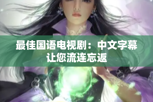 最佳国语电视剧：中文字幕让您流连忘返