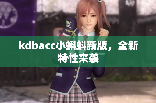 kdbacc小蝌蚪新版，全新特性来袭