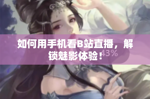 如何用手机看B站直播，解锁魅影体验！