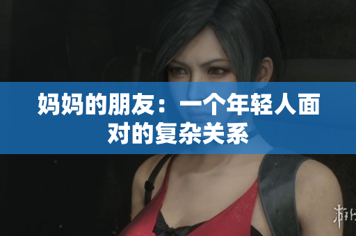 妈妈的朋友：一个年轻人面对的复杂关系