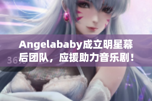 Angelababy成立明星幕后团队，应援助力音乐剧！