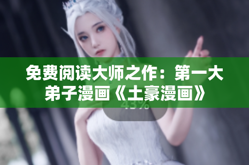 免费阅读大师之作：第一大弟子漫画《土豪漫画》