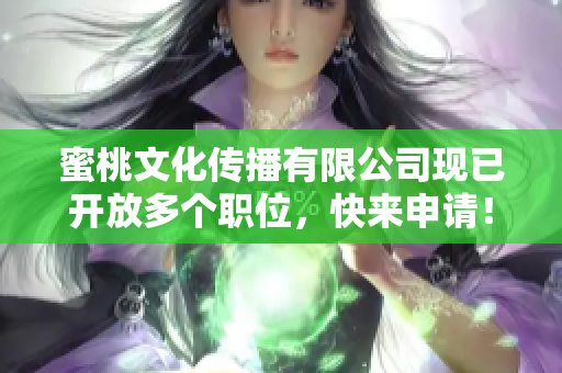 蜜桃文化传播有限公司现已开放多个职位，快来申请！