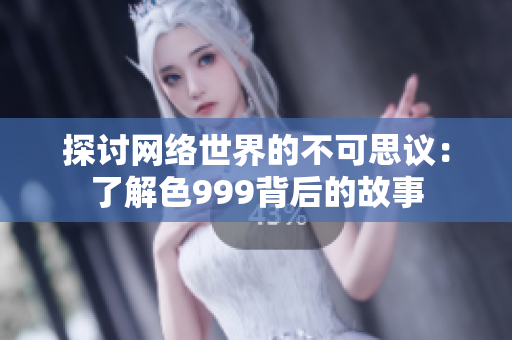 探讨网络世界的不可思议：了解色999背后的故事