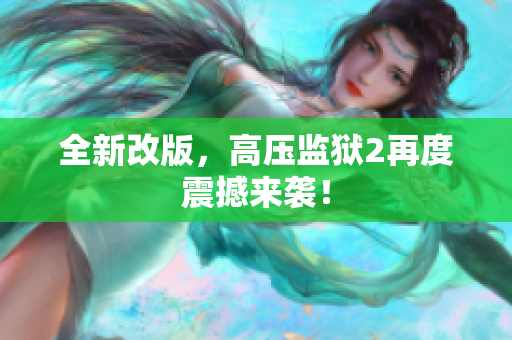 全新改版，高压监狱2再度震撼来袭！