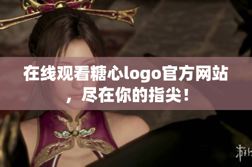 在线观看糖心logo官方网站，尽在你的指尖！