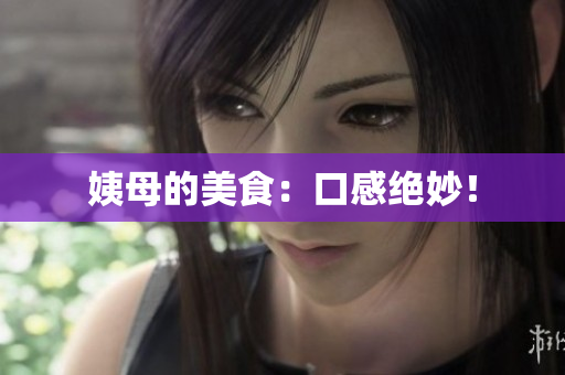 姨母的美食：口感绝妙！