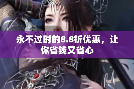 永不过时的8.8折优惠，让你省钱又省心