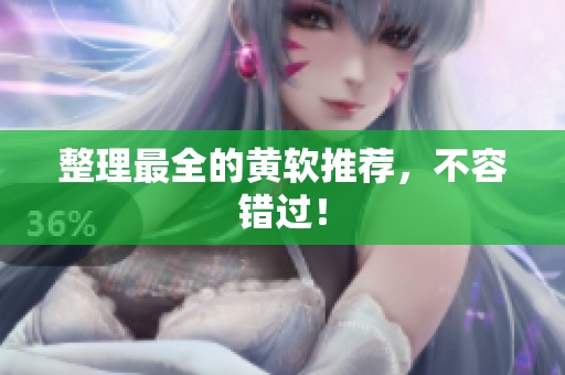 整理最全的黄软推荐，不容错过！