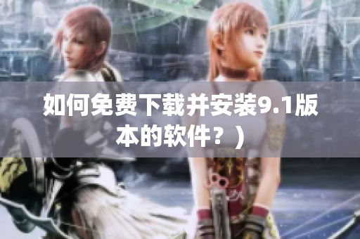如何免费下载并安装9.1版本的软件？)