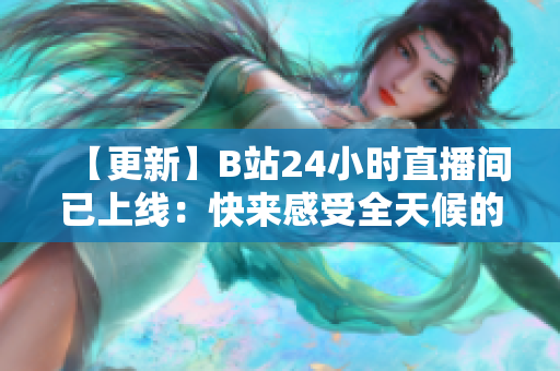 【更新】B站24小时直播间已上线：快来感受全天候的动漫世界