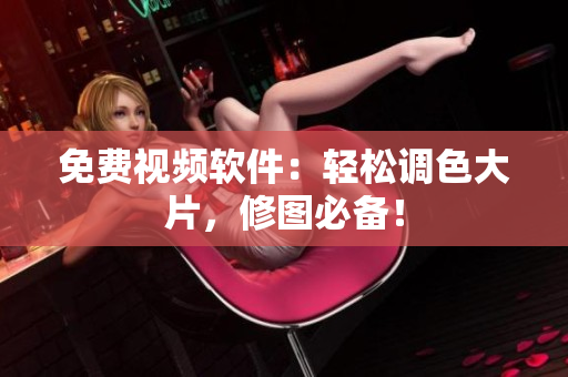 免费视频软件：轻松调色大片，修图必备！