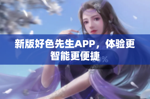 新版好色先生APP，体验更智能更便捷