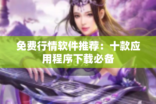 免费行情软件推荐：十款应用程序下载必备