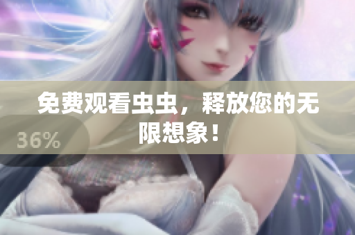 免费观看虫虫，释放您的无限想象！