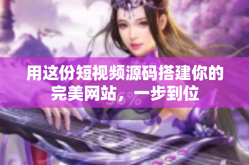 用这份短视频源码搭建你的完美网站，一步到位