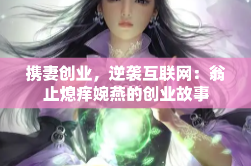 携妻创业，逆袭互联网：翁止熄痒婉燕的创业故事