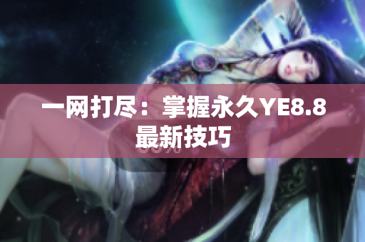 一网打尽：掌握永久YE8.8最新技巧