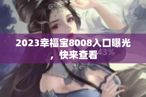 2023幸福宝8008入口曝光，快来查看