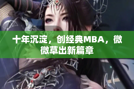 十年沉淀，创经典MBA，微微草出新篇章