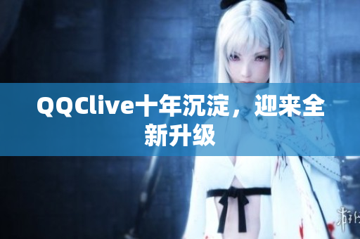 QQClive十年沉淀，迎来全新升级