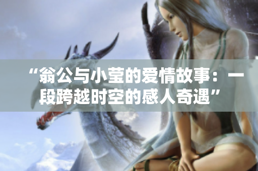 “翁公与小莹的爱情故事：一段跨越时空的感人奇遇”