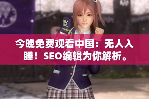 今晚免费观看中国：无人入睡！SEO编辑为你解析。