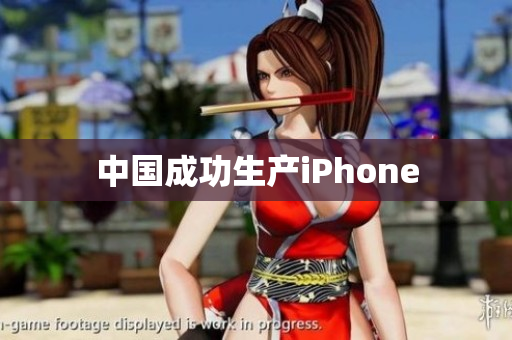 中国成功生产iPhone