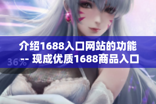 介绍1688入口网站的功能 -- 现成优质1688商品入口网站