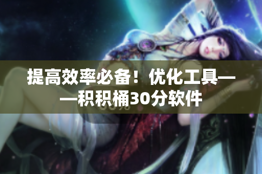 提高效率必备！优化工具——积积桶30分软件